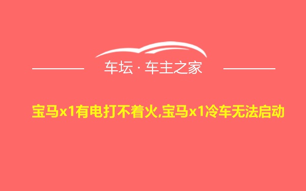 宝马x1有电打不着火,宝马x1冷车无法启动