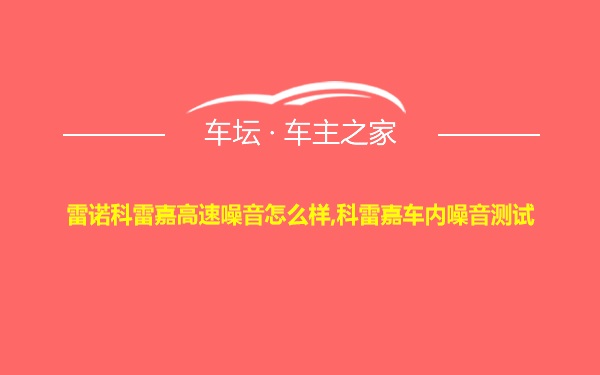 雷诺科雷嘉高速噪音怎么样,科雷嘉车内噪音测试