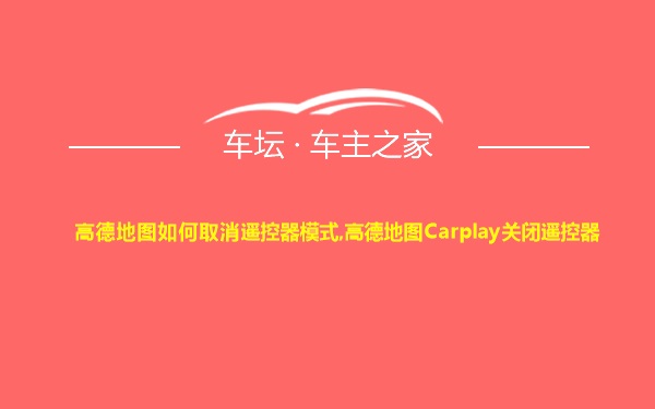 高德地图如何取消遥控器模式,高德地图Carplay关闭遥控器