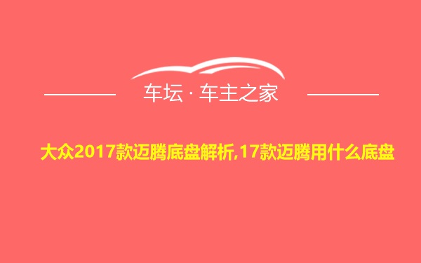 大众2017款迈腾底盘解析,17款迈腾用什么底盘