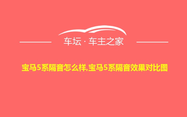 宝马5系隔音怎么样,宝马5系隔音效果对比图