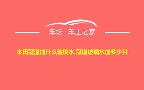 本田冠道加什么玻璃水,冠道玻璃水加多少升