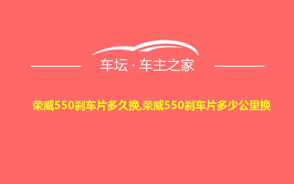 荣威550刹车片多久换,荣威550刹车片多少公里换