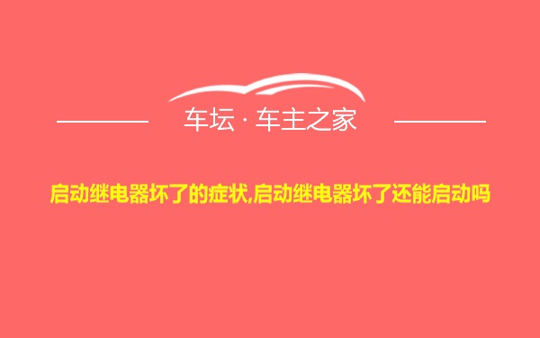 启动继电器坏了的症状,启动继电器坏了还能启动吗