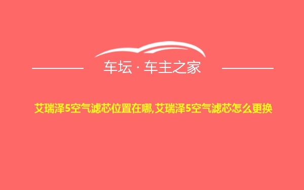 艾瑞泽5空气滤芯位置在哪,艾瑞泽5空气滤芯怎么更换