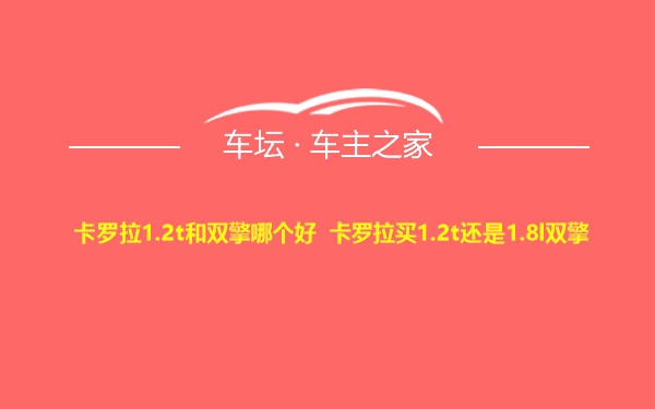 卡罗拉1.2t和双擎哪个好 卡罗拉买1.2t还是1.8l双擎