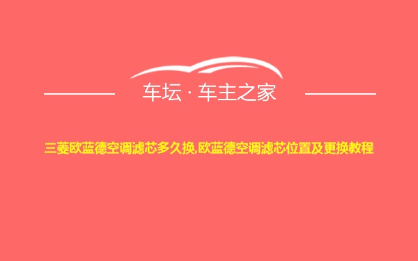 三菱欧蓝德空调滤芯多久换,欧蓝德空调滤芯位置及更换教程