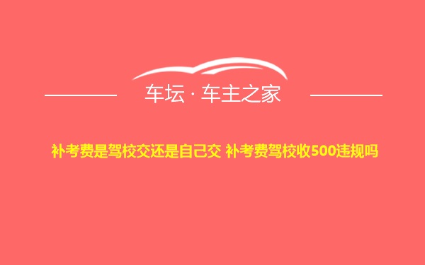 补考费是驾校交还是自己交 补考费驾校收500违规吗