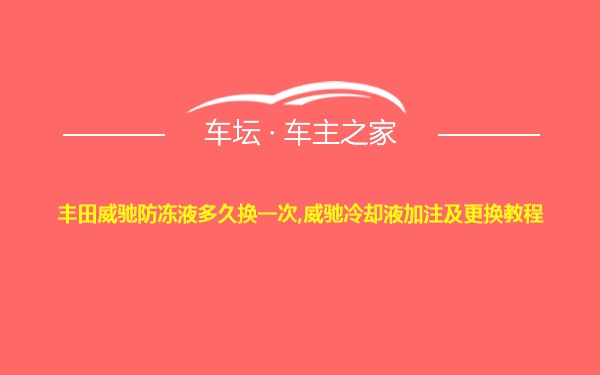 丰田威驰防冻液多久换一次,威驰冷却液加注及更换教程