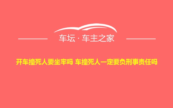 开车撞死人要坐牢吗 车撞死人一定要负刑事责任吗