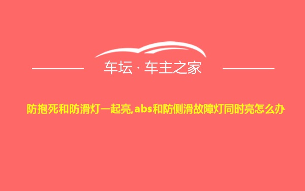 防抱死和防滑灯一起亮,abs和防侧滑故障灯同时亮怎么办