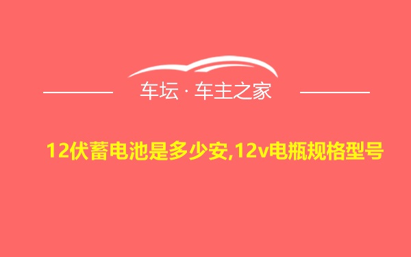 12伏蓄电池是多少安,12v电瓶规格型号