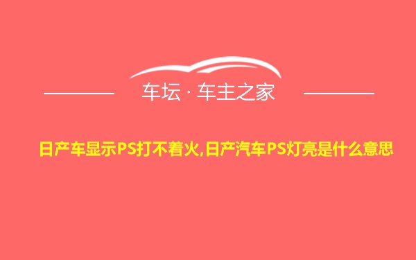 日产车显示PS打不着火,日产汽车PS灯亮是什么意思