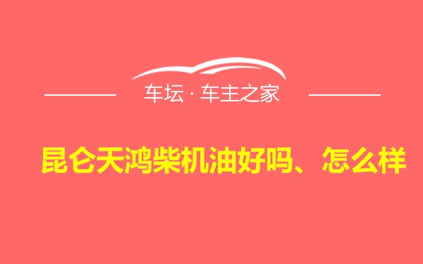 昆仑天鸿柴机油好吗、怎么样