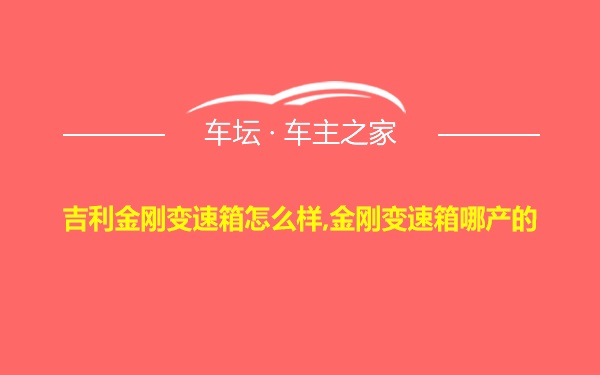 吉利金刚变速箱怎么样,金刚变速箱哪产的