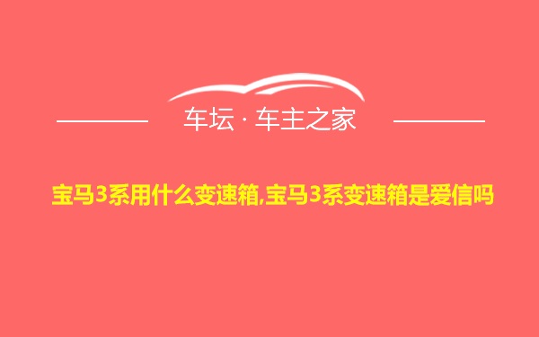 宝马3系用什么变速箱,宝马3系变速箱是爱信吗