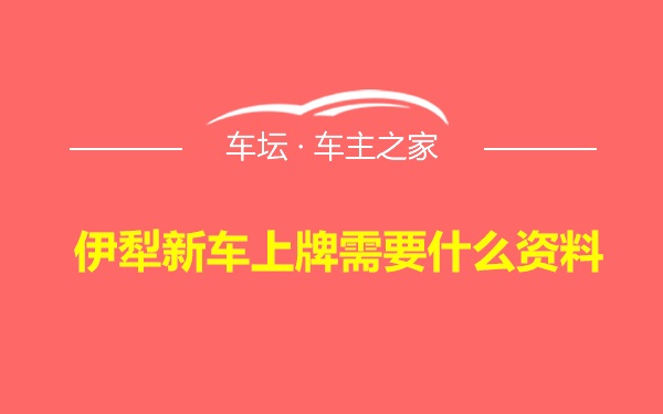 伊犁新车上牌需要什么资料