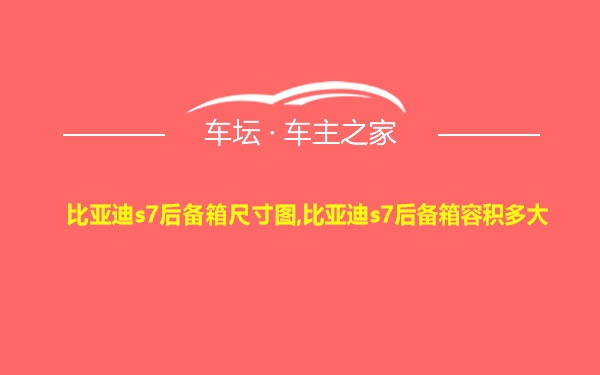 比亚迪s7后备箱尺寸图,比亚迪s7后备箱容积多大