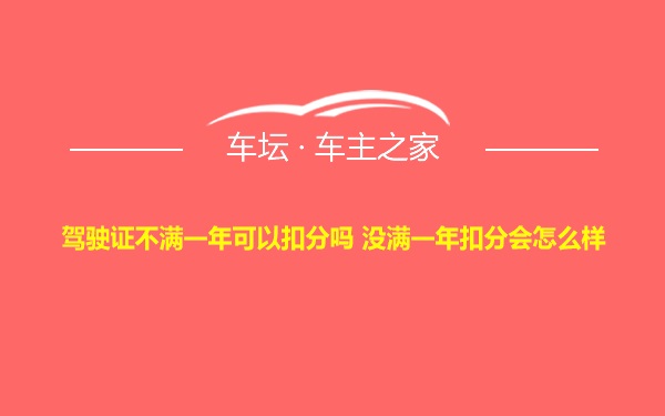 驾驶证不满一年可以扣分吗 没满一年扣分会怎么样