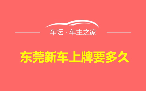 东莞新车上牌要多久