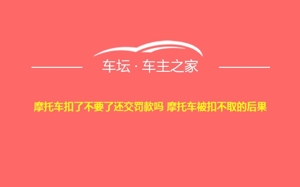 摩托车扣了不要了还交罚款吗 摩托车被扣不取的后果