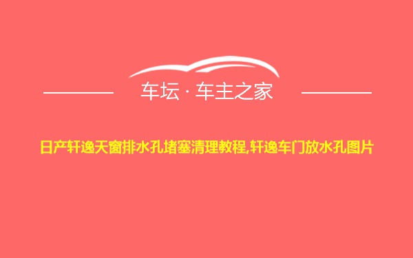 日产轩逸天窗排水孔堵塞清理教程,轩逸车门放水孔图片