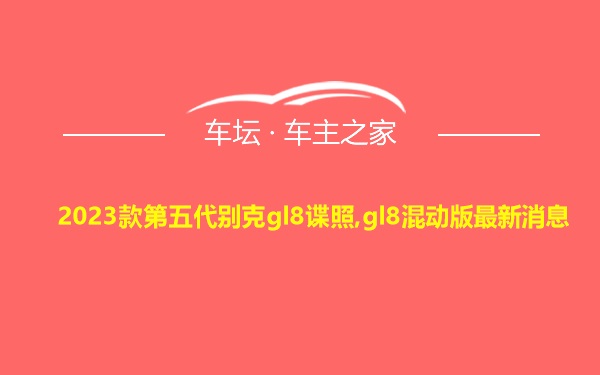 2023款第五代别克gl8谍照,gl8混动版最新消息