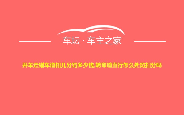 开车走错车道扣几分罚多少钱,转弯道直行怎么处罚扣分吗