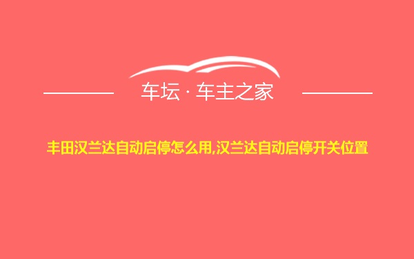 丰田汉兰达自动启停怎么用,汉兰达自动启停开关位置