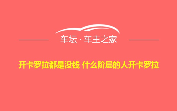 开卡罗拉都是没钱 什么阶层的人开卡罗拉