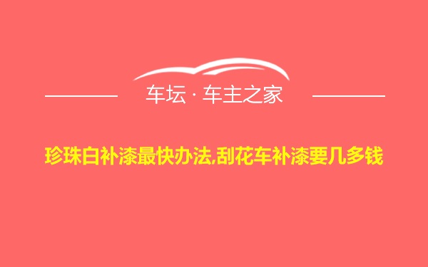 珍珠白补漆最快办法,刮花车补漆要几多钱