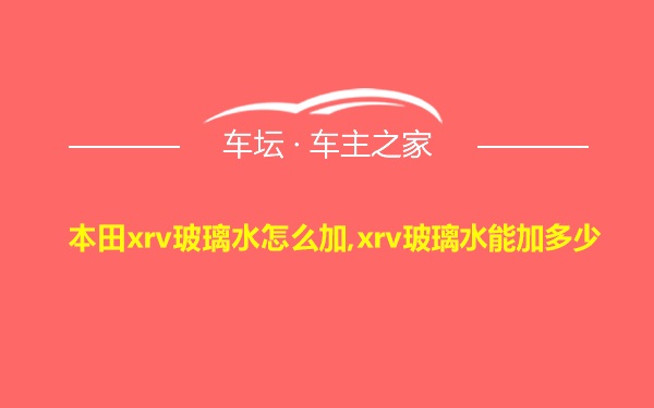 本田xrv玻璃水怎么加,xrv玻璃水能加多少