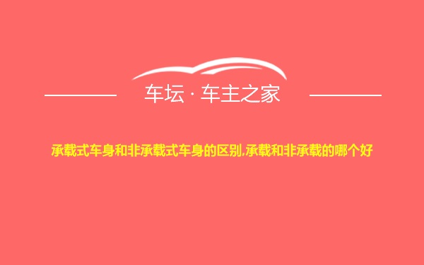 承载式车身和非承载式车身的区别,承载和非承载的哪个好