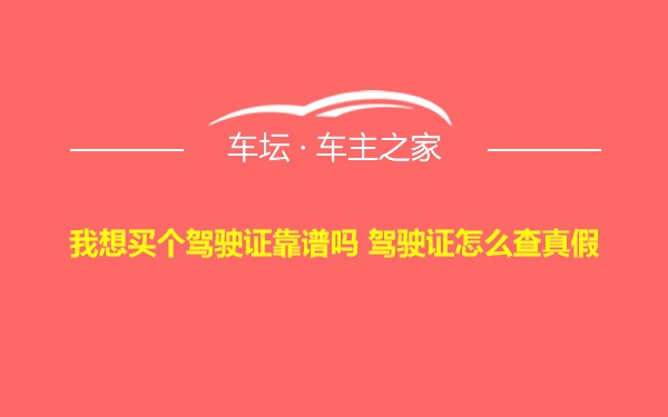 我想买个驾驶证靠谱吗 驾驶证怎么查真假