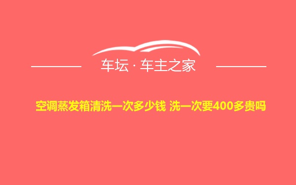 空调蒸发箱清洗一次多少钱 洗一次要400多贵吗