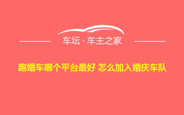 跑婚车哪个平台最好 怎么加入婚庆车队