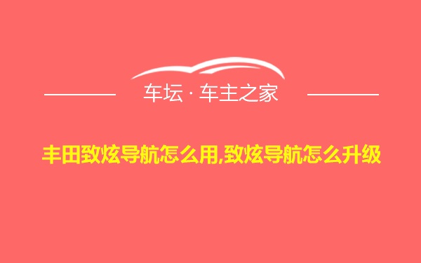 丰田致炫导航怎么用,致炫导航怎么升级