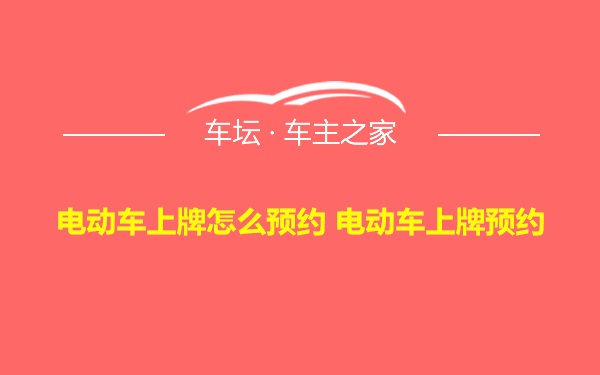 电动车上牌怎么预约 电动车上牌预约