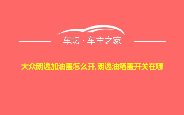 大众朗逸加油盖怎么开,朗逸油箱盖开关在哪