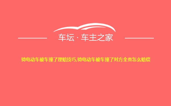 骑电动车被车撞了理赔技巧,骑电动车被车撞了对方全责怎么赔偿