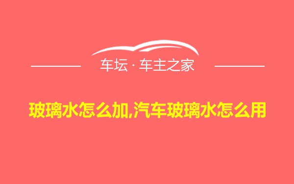 玻璃水怎么加,汽车玻璃水怎么用