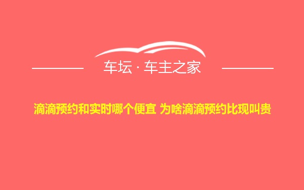 滴滴预约和实时哪个便宜 为啥滴滴预约比现叫贵