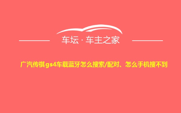 广汽传祺gs4车载蓝牙怎么搜索/配对、怎么手机搜不到