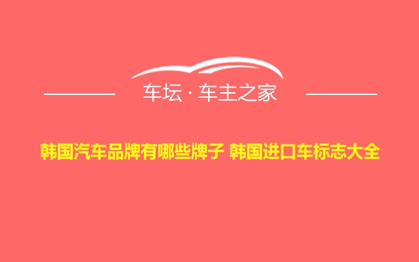 韩国汽车品牌有哪些牌子 韩国进口车标志大全