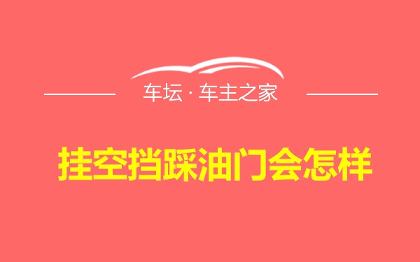 挂空挡踩油门会怎样