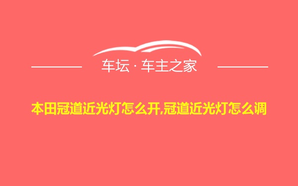 本田冠道近光灯怎么开,冠道近光灯怎么调