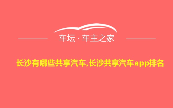 长沙有哪些共享汽车,长沙共享汽车app排名