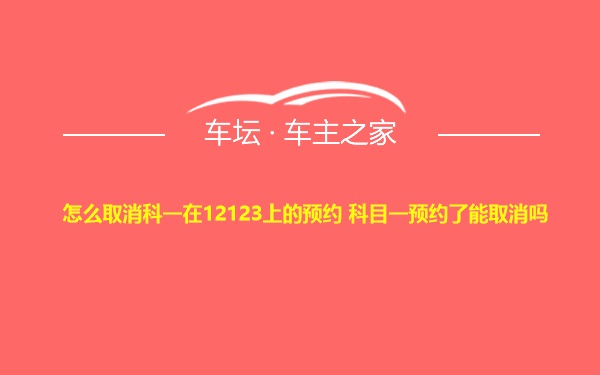 怎么取消科一在12123上的预约 科目一预约了能取消吗