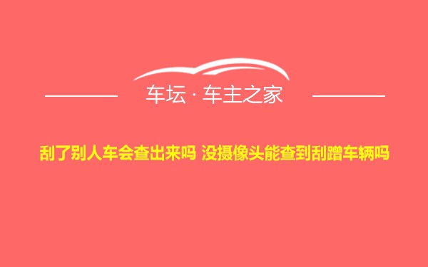 刮了别人车会查出来吗 没摄像头能查到刮蹭车辆吗