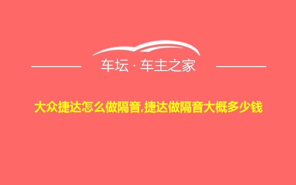 大众捷达怎么做隔音,捷达做隔音大概多少钱